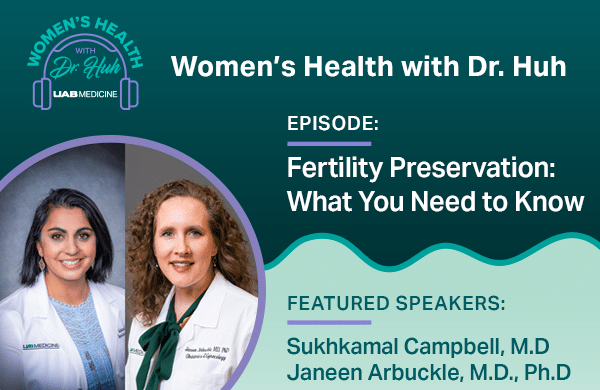 Women's Health with Dr. Huh: Fertility Preservation, What you need to know with featured speakers Sukhkamal Campbell, M.D., and Janeen Arbuckle, M.D., Ph.D.
